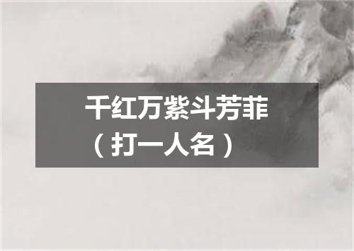 千红万紫斗芳菲（打一人名）
