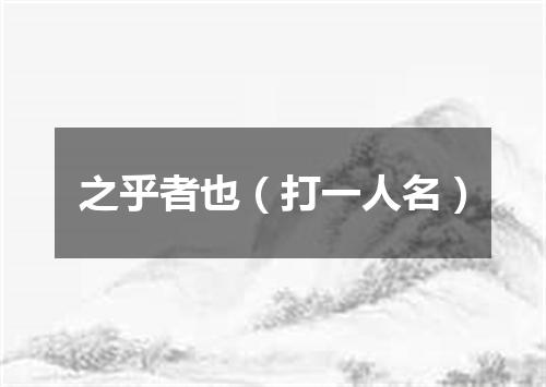 之乎者也（打一人名）