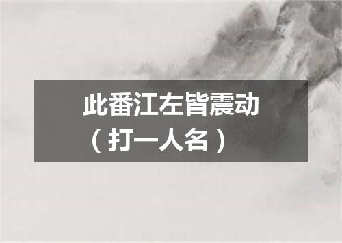 此番江左皆震动（打一人名）