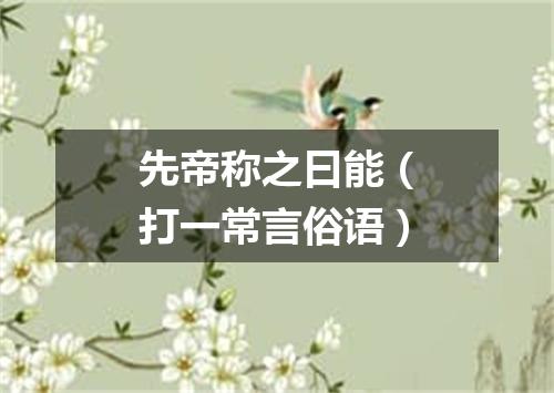 先帝称之曰能（打一常言俗语）