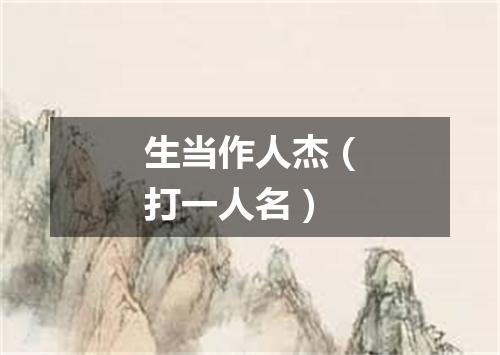 生当作人杰（打一人名）