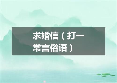 求婚信（打一常言俗语）