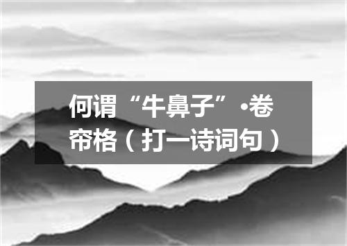 何谓“牛鼻子”·卷帘格（打一诗词句）