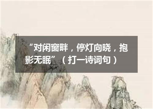 “对闲窗畔，停灯向晓，抱影无眠”（打一诗词句）
