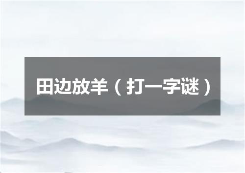 田边放羊（打一字谜）