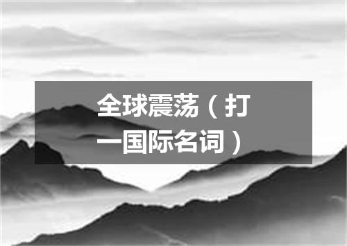 全球震荡（打一国际名词）