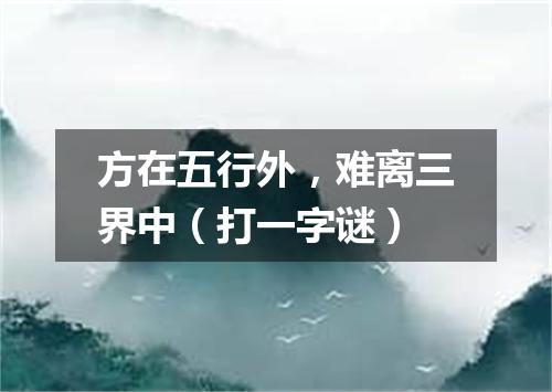方在五行外，难离三界中（打一字谜）