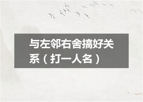 与左邻右舍搞好关系（打一人名）