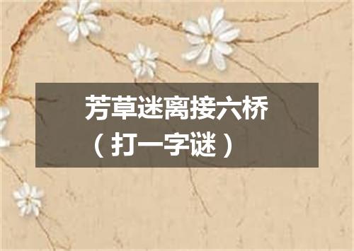 芳草迷离接六桥（打一字谜）