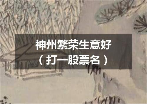 神州繁荣生意好（打一股票名）
