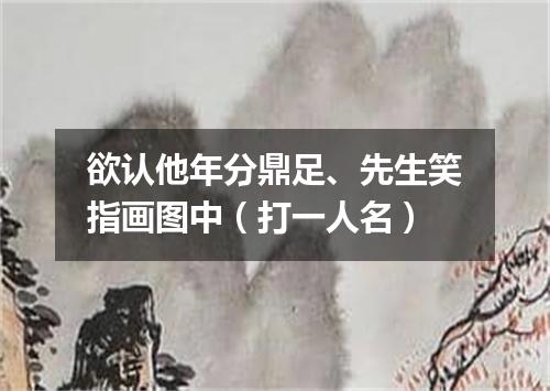 欲认他年分鼎足、先生笑指画图中（打一人名）