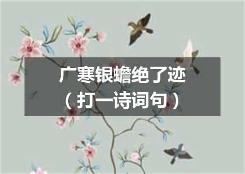 广寒银蟾绝了迹（打一诗词句）