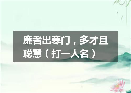 廉者出寒门，多才且聪慧（打一人名）