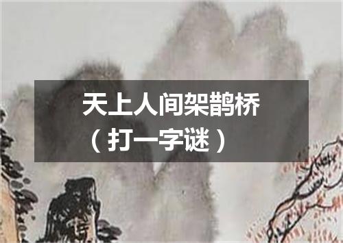 天上人间架鹊桥（打一字谜）