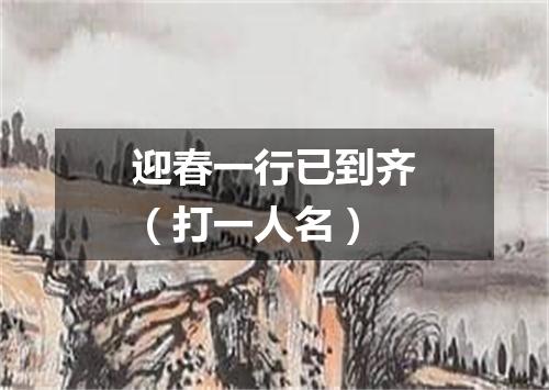 迎春一行已到齐（打一人名）