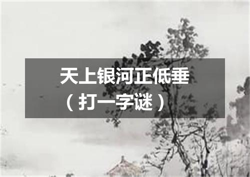 天上银河正低垂（打一字谜）