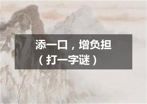 添一口，增负担（打一字谜）