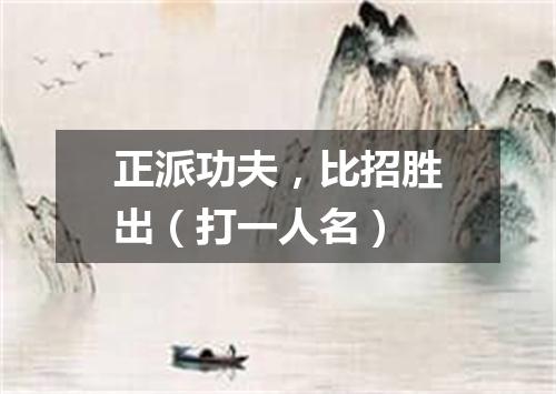 正派功夫，比招胜出（打一人名）