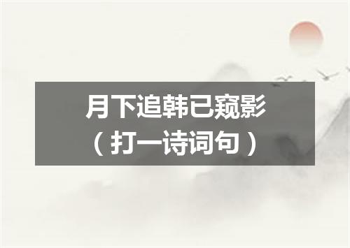 月下追韩已窥影（打一诗词句）