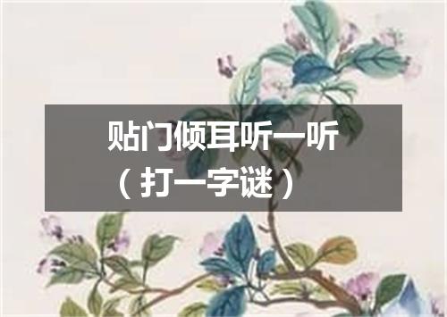 贴门倾耳听一听（打一字谜）