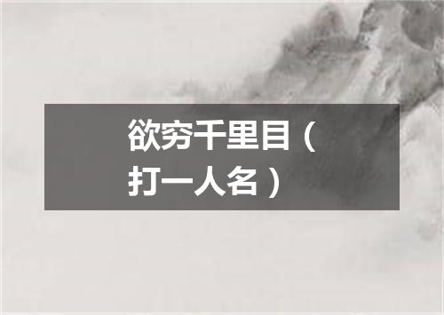 欲穷千里目（打一人名）