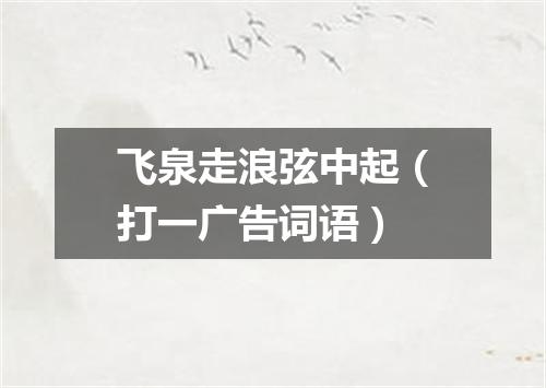 飞泉走浪弦中起（打一广告词语）