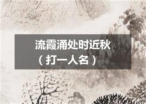 流霞涌处时近秋（打一人名）