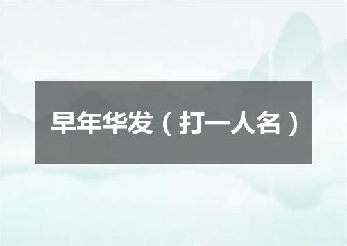 早年华发（打一人名）