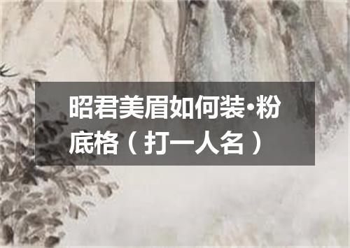 昭君美眉如何装·粉底格（打一人名）