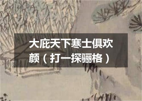 大庇天下寒士俱欢颜（打一探骊格）
