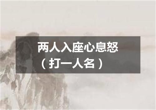 两人入座心息怒（打一人名）