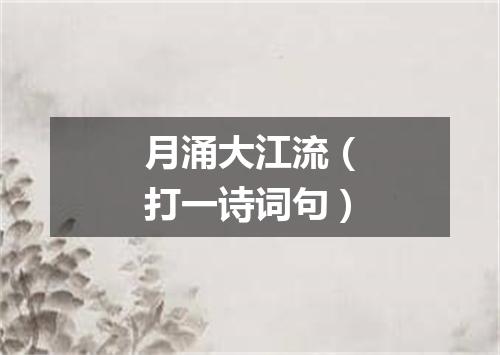 月涌大江流（打一诗词句）