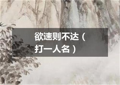 欲速则不达（打一人名）