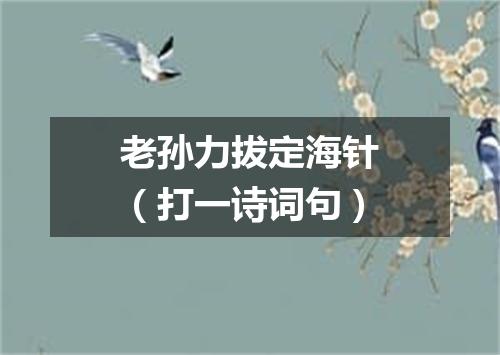 老孙力拔定海针（打一诗词句）