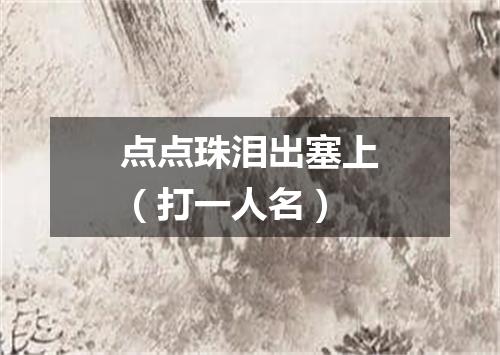 点点珠泪出塞上（打一人名）