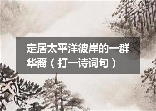 定居太平洋彼岸的一群华裔（打一诗词句）