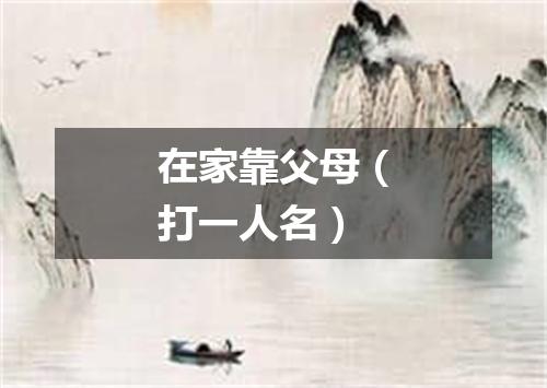 在家靠父母（打一人名）