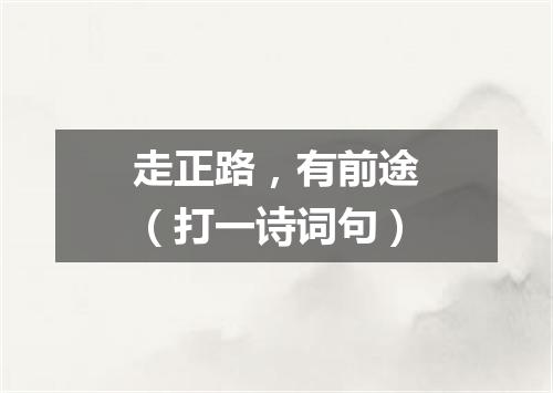 走正路，有前途（打一诗词句）