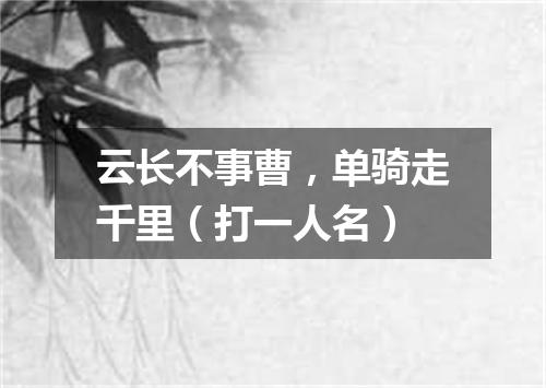 云长不事曹，单骑走千里（打一人名）