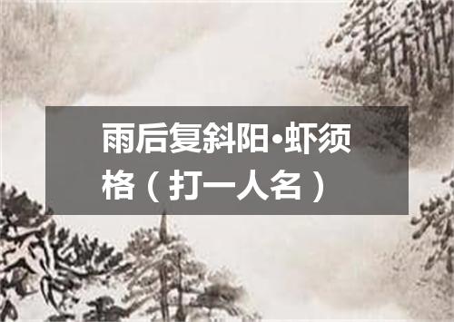 雨后复斜阳·虾须格（打一人名）