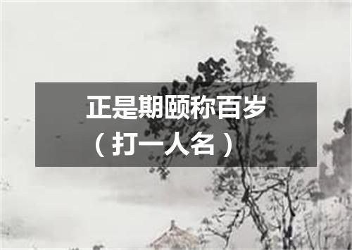 正是期颐称百岁（打一人名）
