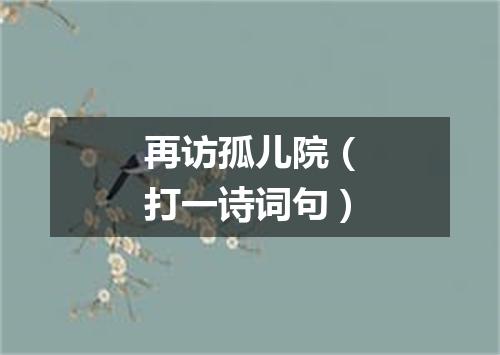 再访孤儿院（打一诗词句）