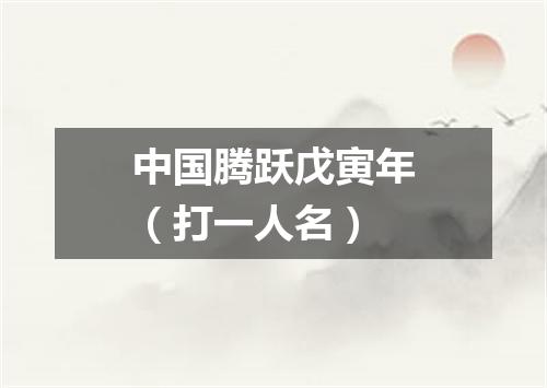 中国腾跃戊寅年（打一人名）