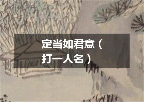 定当如君意（打一人名）