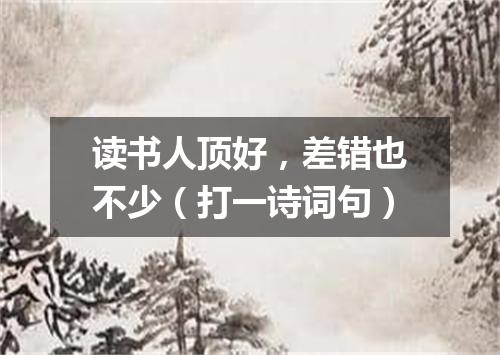 读书人顶好，差错也不少（打一诗词句）