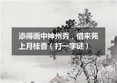 添得画中神州秀，借来苑上月桂香（打一字谜）