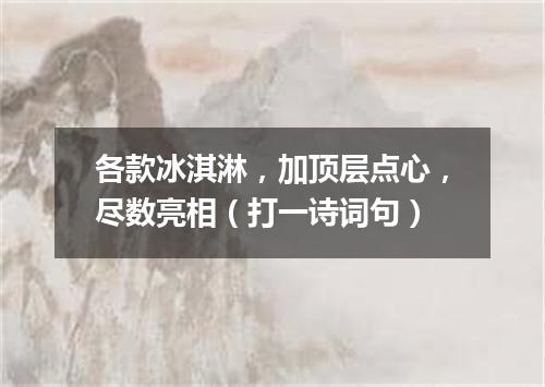 各款冰淇淋，加顶层点心，尽数亮相（打一诗词句）