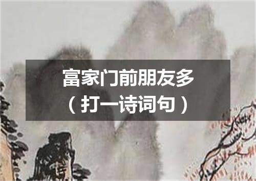 富家门前朋友多（打一诗词句）