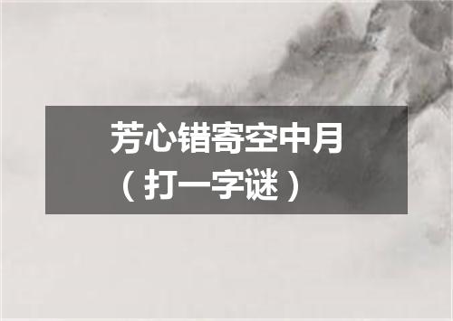 芳心错寄空中月（打一字谜）
