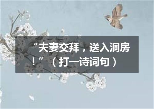 “夫妻交拜，送入洞房！”（打一诗词句）
